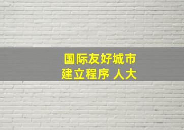 国际友好城市建立程序 人大